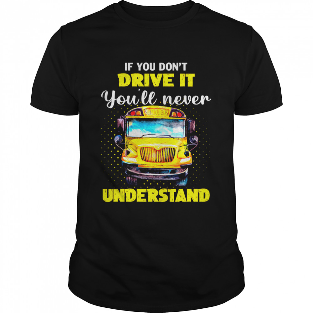 If You Don’t Drive It You’ll Never Understand School Bus Shirt