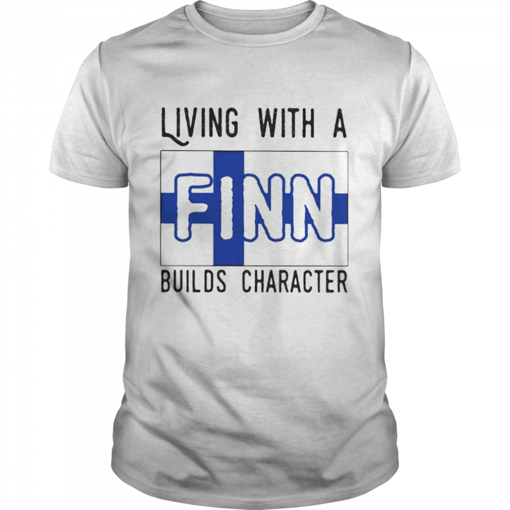 Living with a Finland builds character shirt