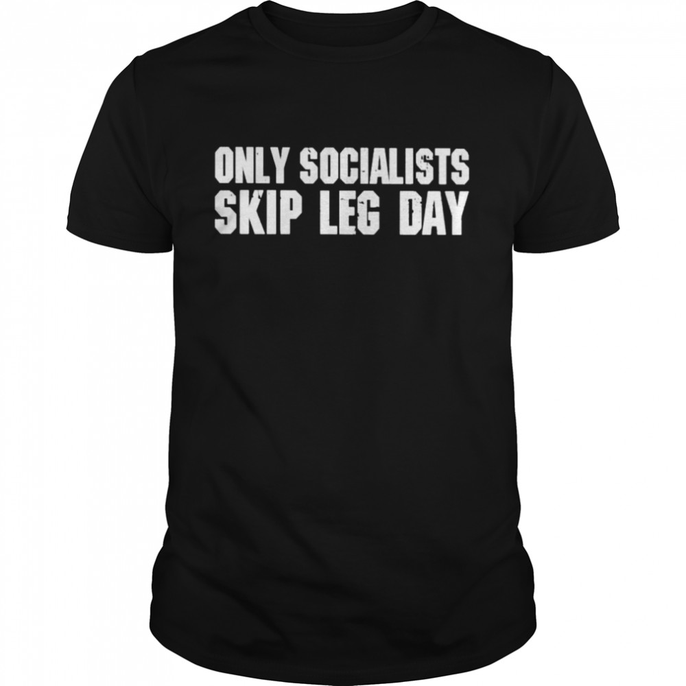 Only socialists skip leg day shirt