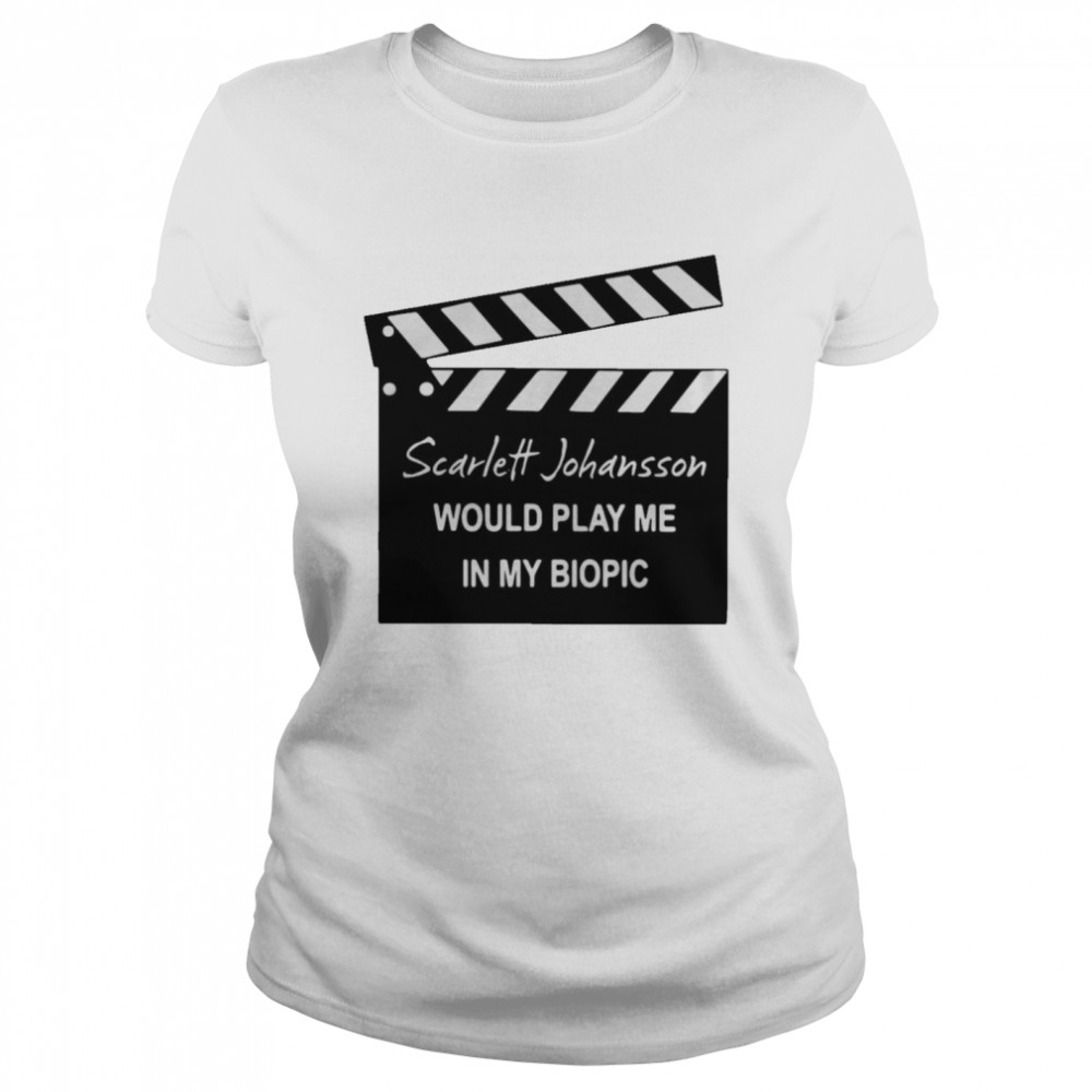 Scarlett Johansson Would Play Me In My Biopic  Classic Women's T-shirt