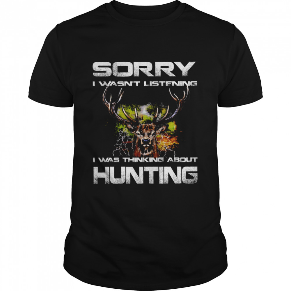Sorry I Wasn’t Listening I Was Thinking About Hunting Shirt