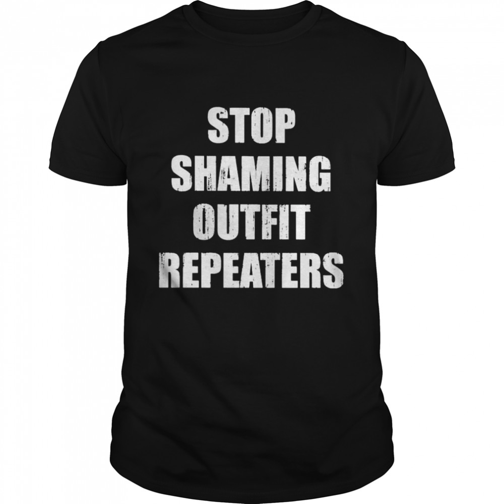 Stop shaming outfit repeaters shirt