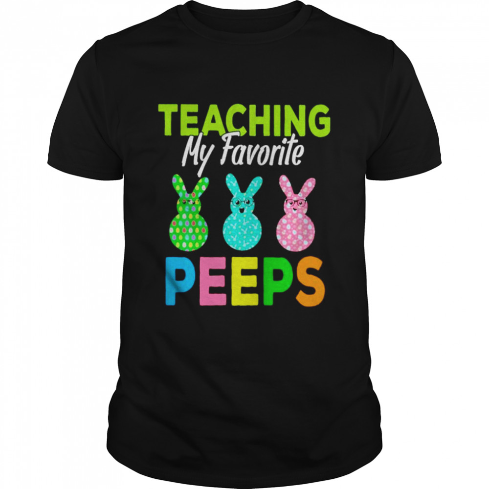 Teaching My Favorite Peeps Teacher Easter shirt