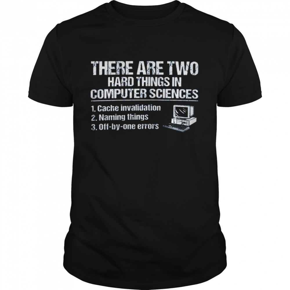 There are two hard things in computer sciences 1 cache invalidation 2 naming things 3 off by one errors shirt