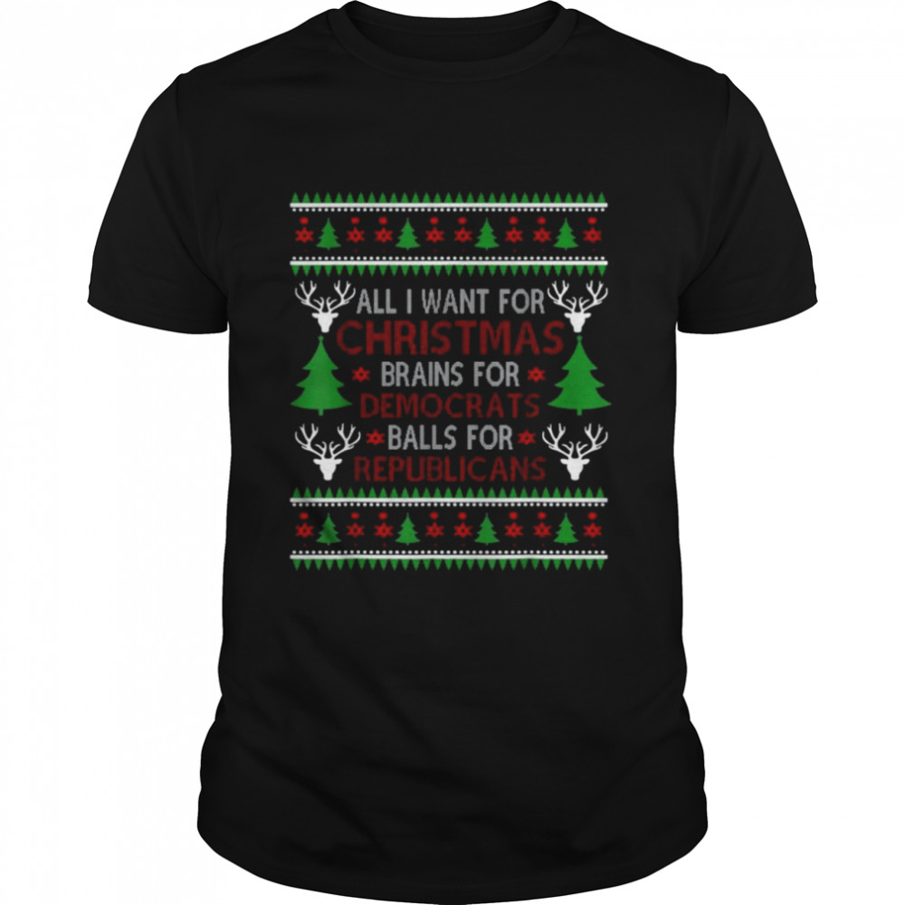 All I want for Christmas brains for Democrats balls for Republicans Ugly Christmas shirt