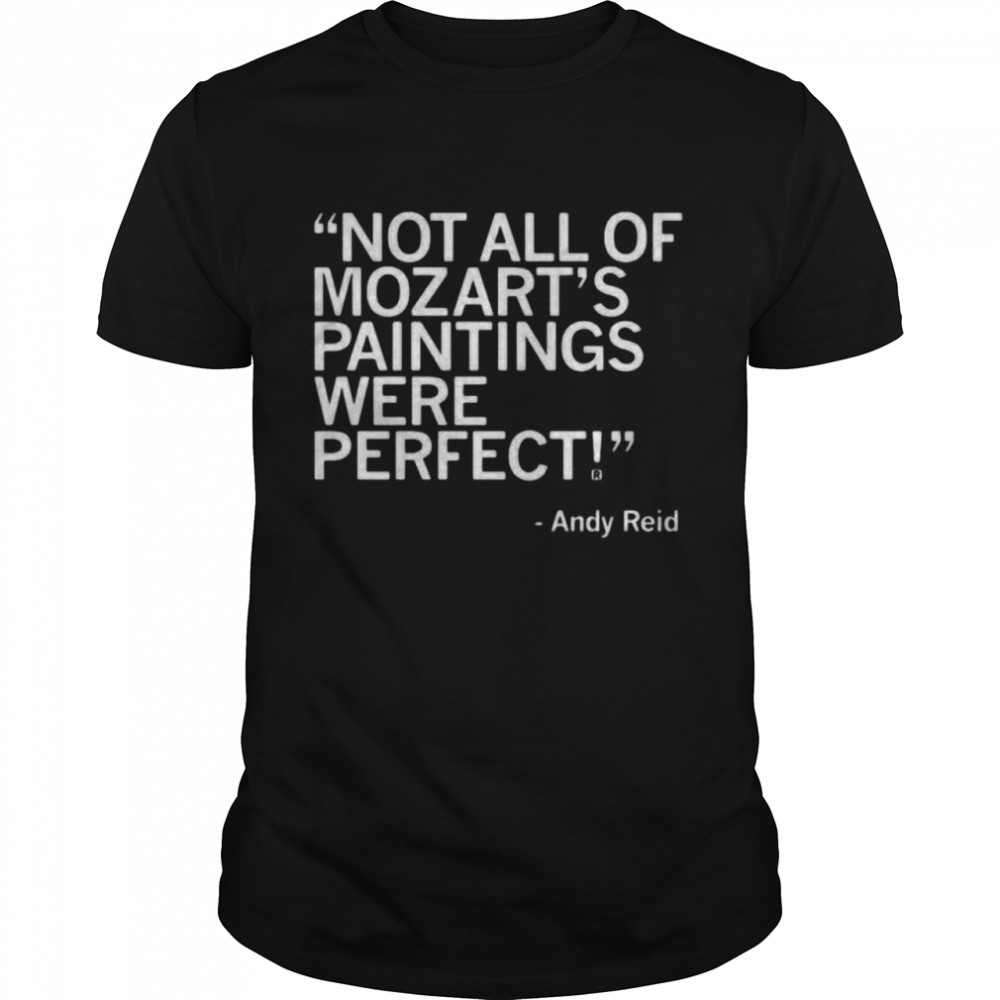 Andy Reid not all of mozart’s paintings were perfect shirt