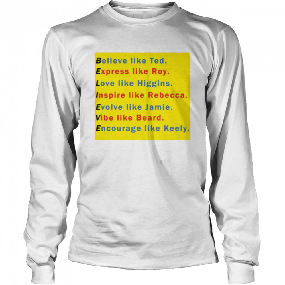 Believe like ted express like roy love like higgins inspire like rebecca shirt Long Sleeved T-shirt