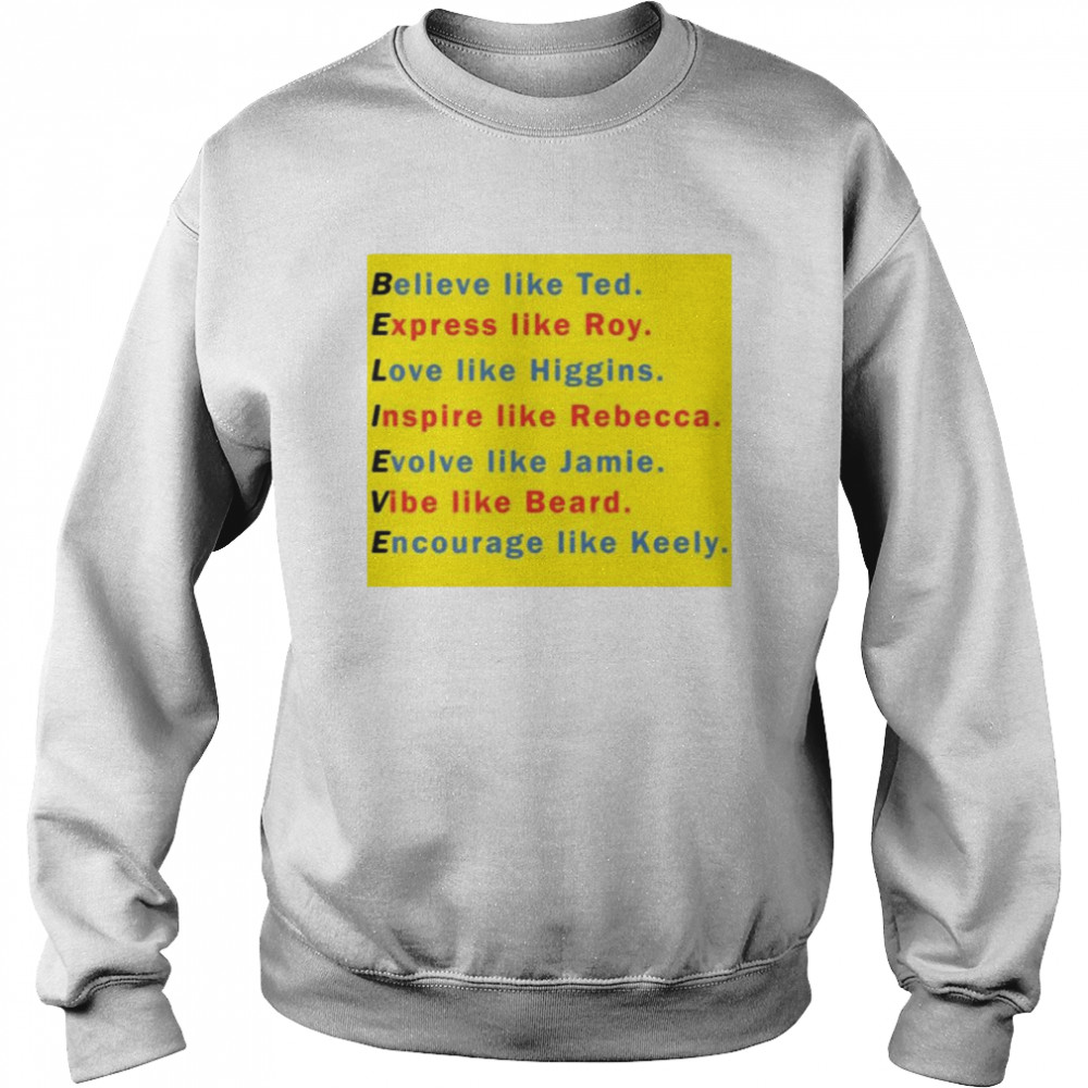 Believe like ted express like roy love like higgins inspire like rebecca shirt Unisex Sweatshirt
