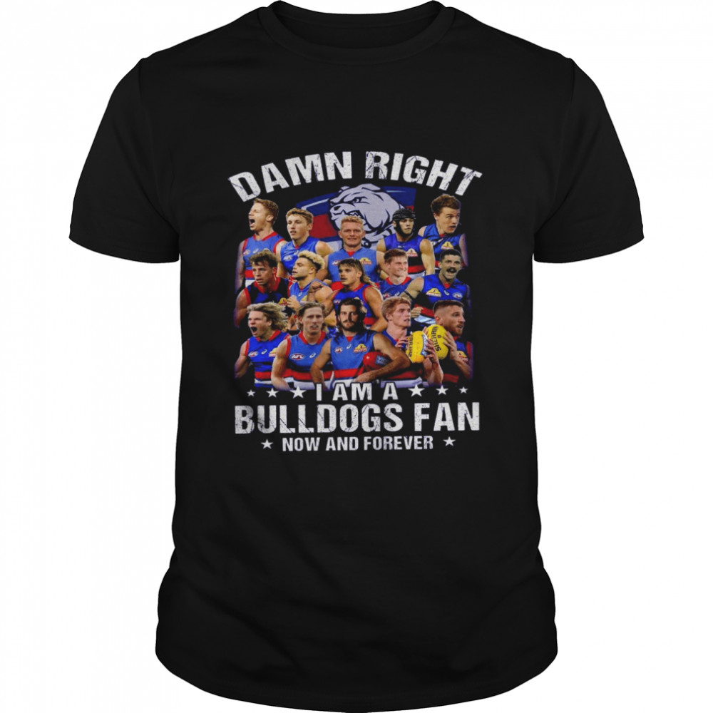 Damn right i am a bulldogs fan now and forever shirt