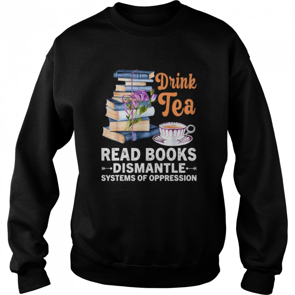 Drink Tea Read Books Dismantle Systems Of Oppression  Unisex Sweatshirt