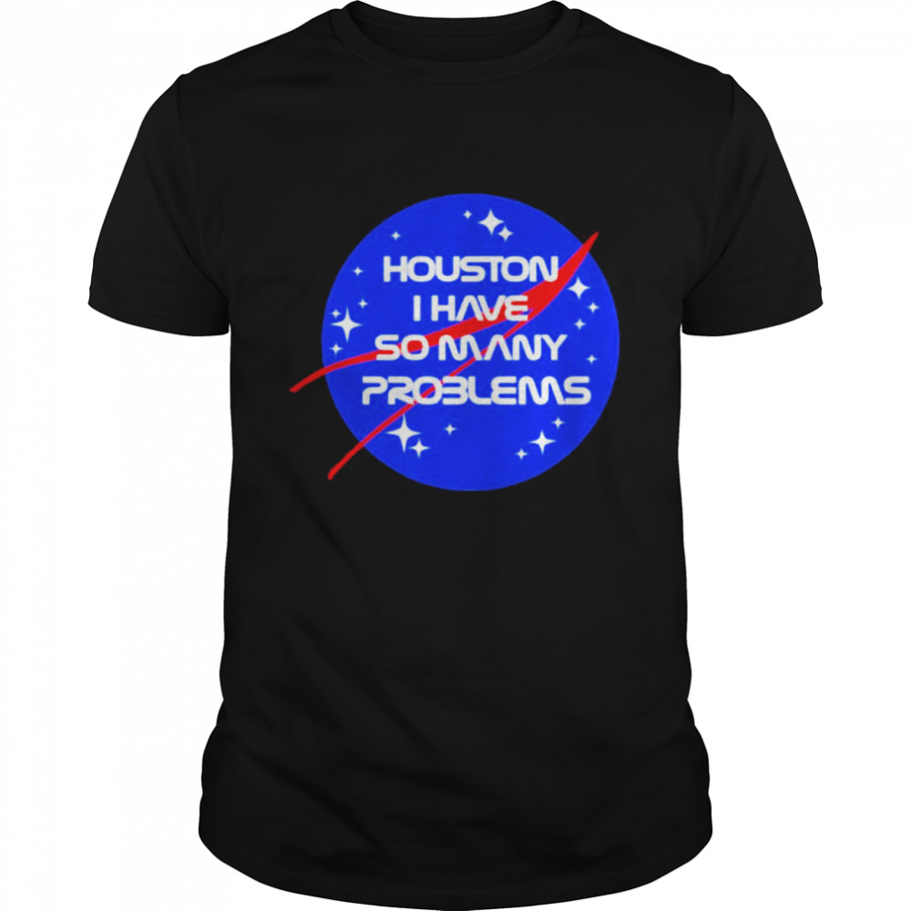 houston I Have So Many Problems Nasa Shirt