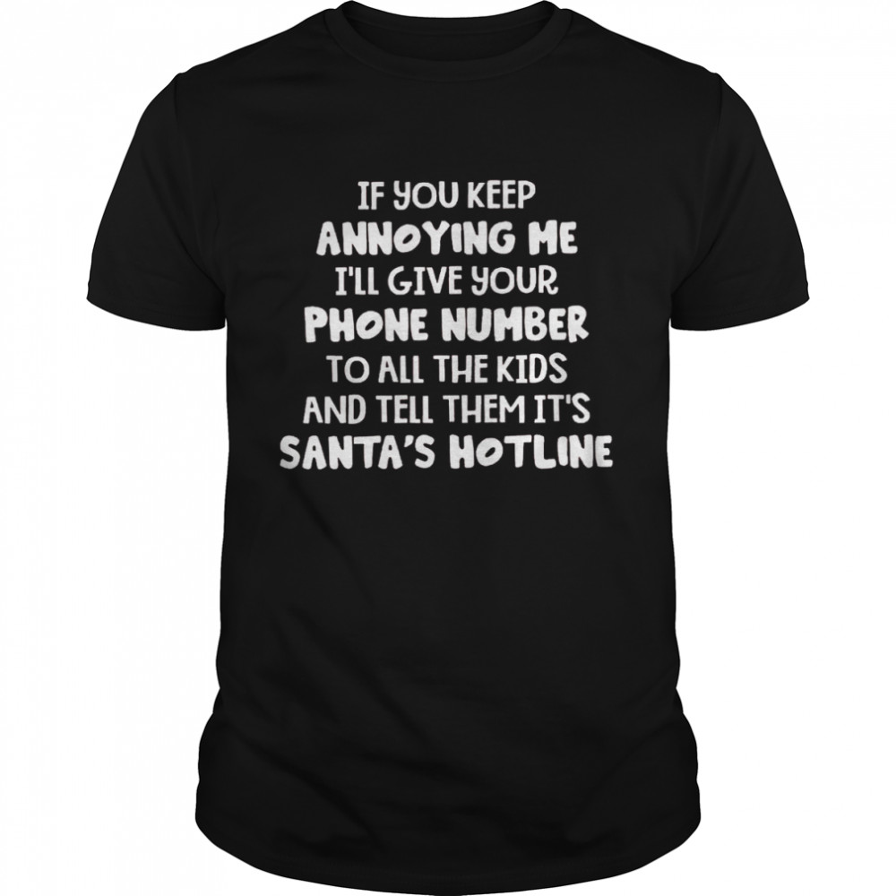 If you keep annoying me i’ll give your phone number to all the kids and tell them it’s santa’s hotline shirt1