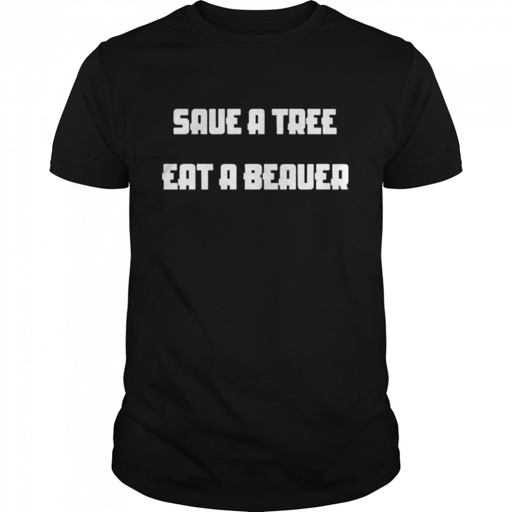 Save a tree eat a beaver shirt