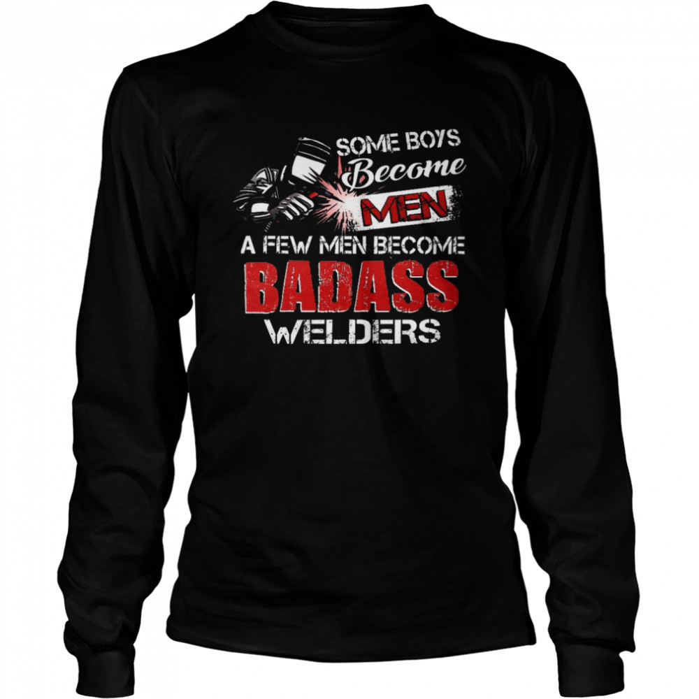 Some boys become a few men become badass welders shirt Long Sleeved T-shirt