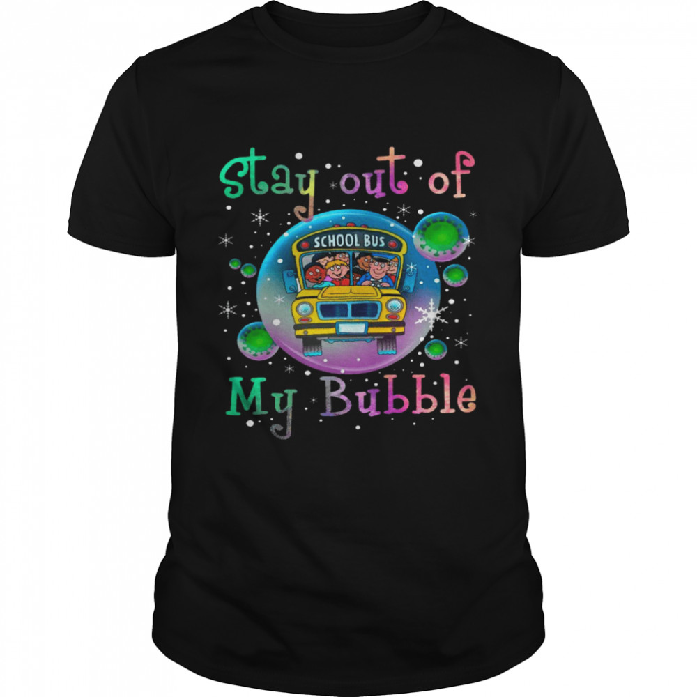 Stay out of school bus my bubble shirt