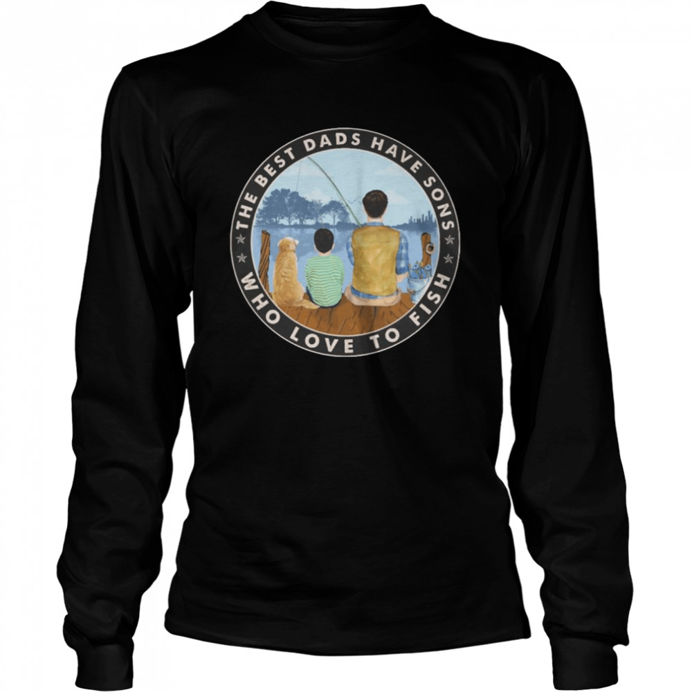 The Best Dads Have Sons Who Love To Fish shirt Long Sleeved T-shirt
