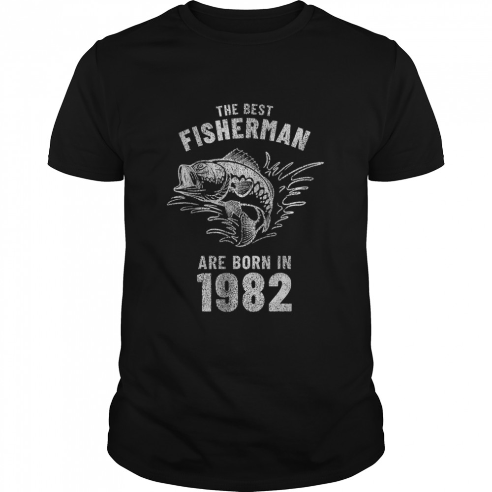 The Best Fisherman Are Born In 1982 shirt