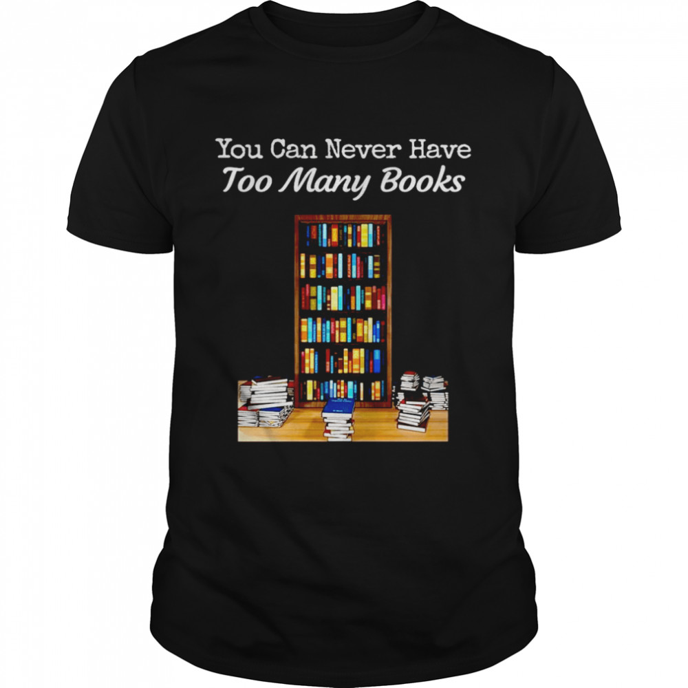 You Can Never Have Too Many Books Shirt