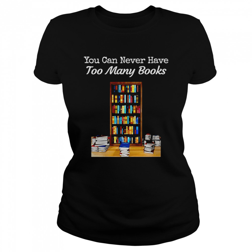 You Can Never Have Too Many Books  Classic Women's T-shirt