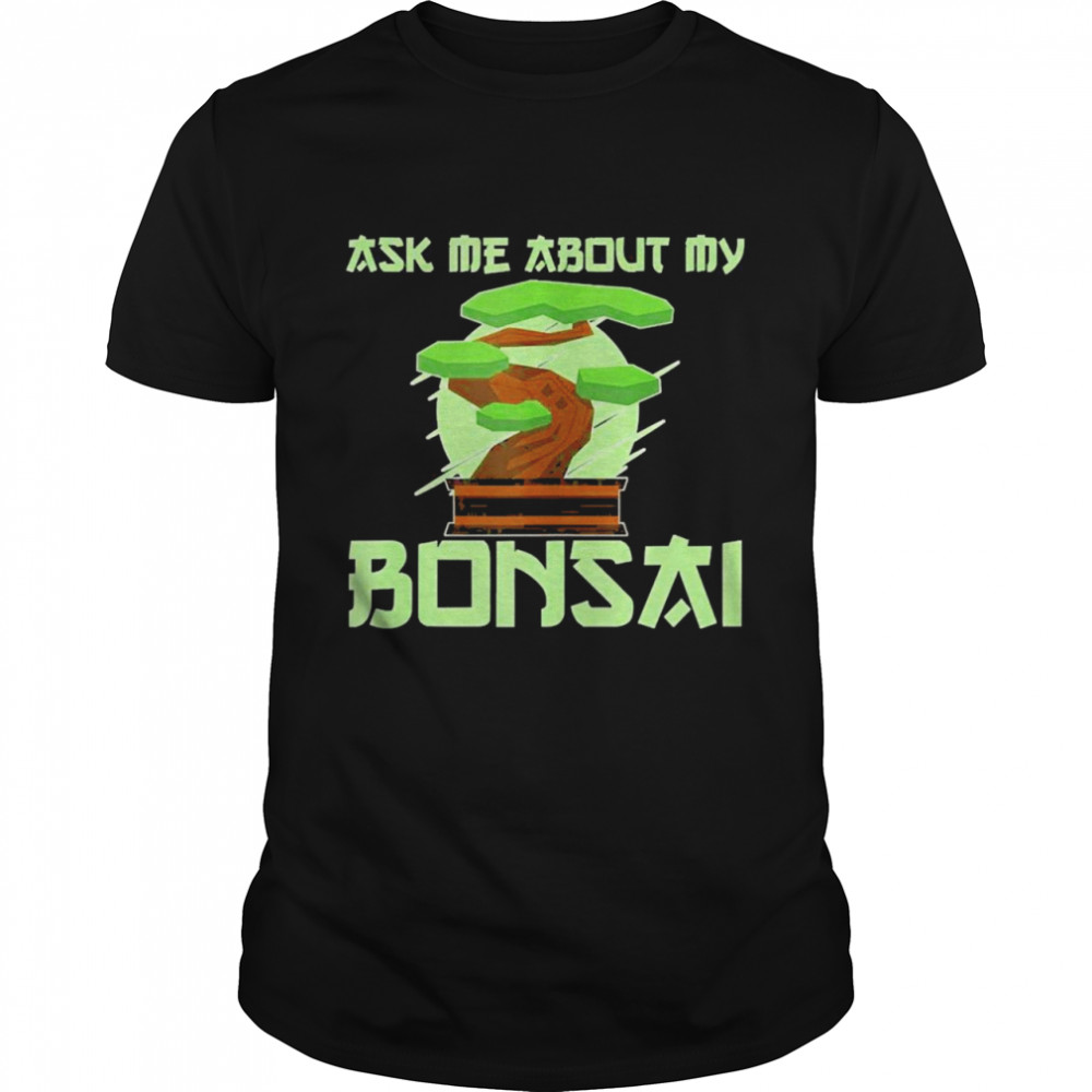 Ask me about my bonsai Bonsai gardener Bonsai Shirt