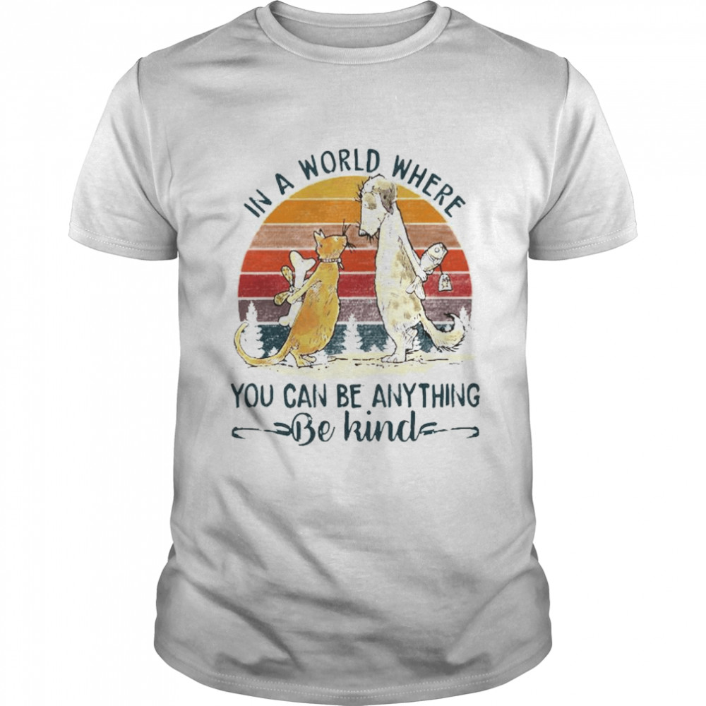 Awesome dog and cat in a world where you can be anything be kind vintage shirt