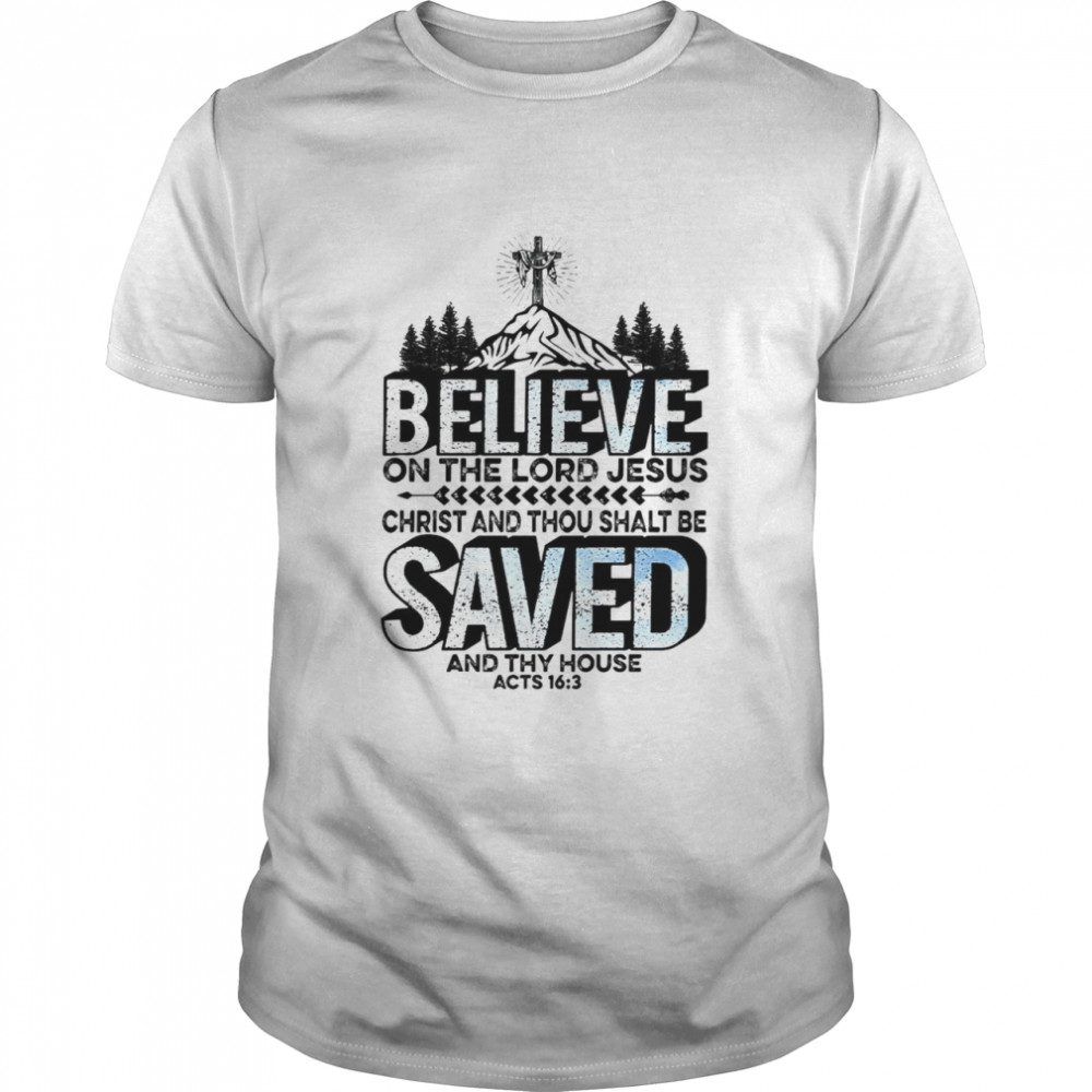 Believe On The Lord Jesus Christ And Thou Shalt Be Saved And Thy House Shirt