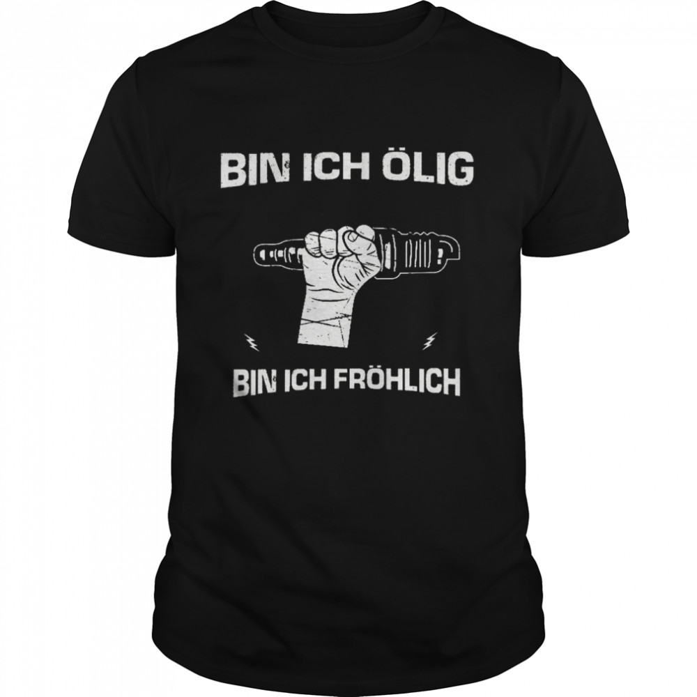 Bin ich ölig bin ich fröhlich shirt