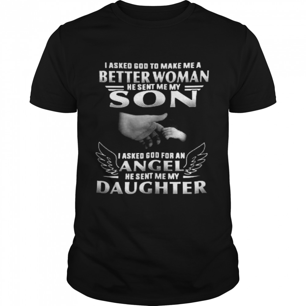 I Asked God To Make Me A Better Woman He Sent Me My Son I Asked God For An Angel He Sent Me My Daughter Shirt