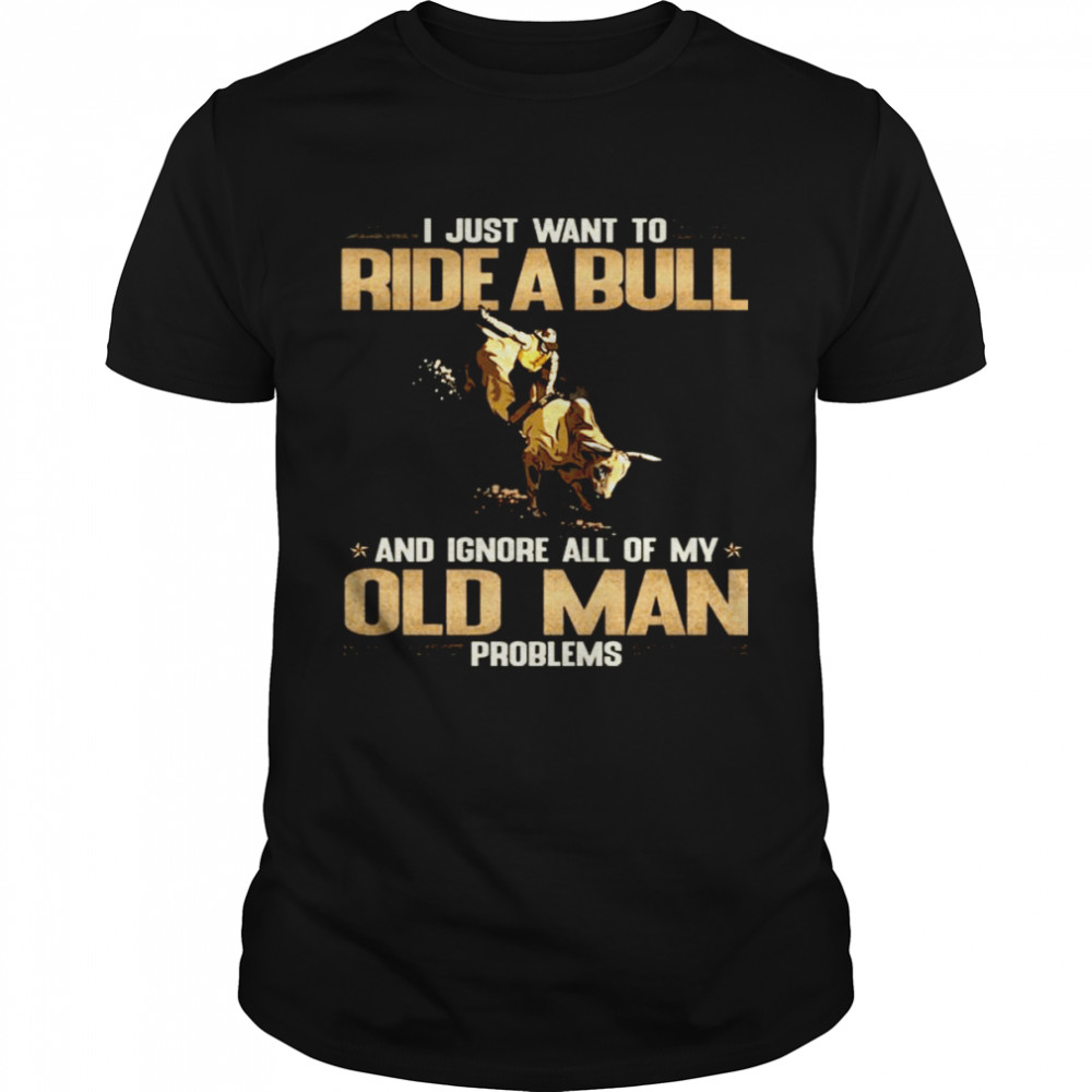 I Just Want To Ride A Bull And Ignore All Of My Old Man Problems Shirt