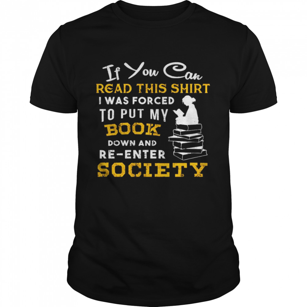 If You Can Read This Shirt I Was Forced To Put My Book Down And Re Enter Society Shirt’