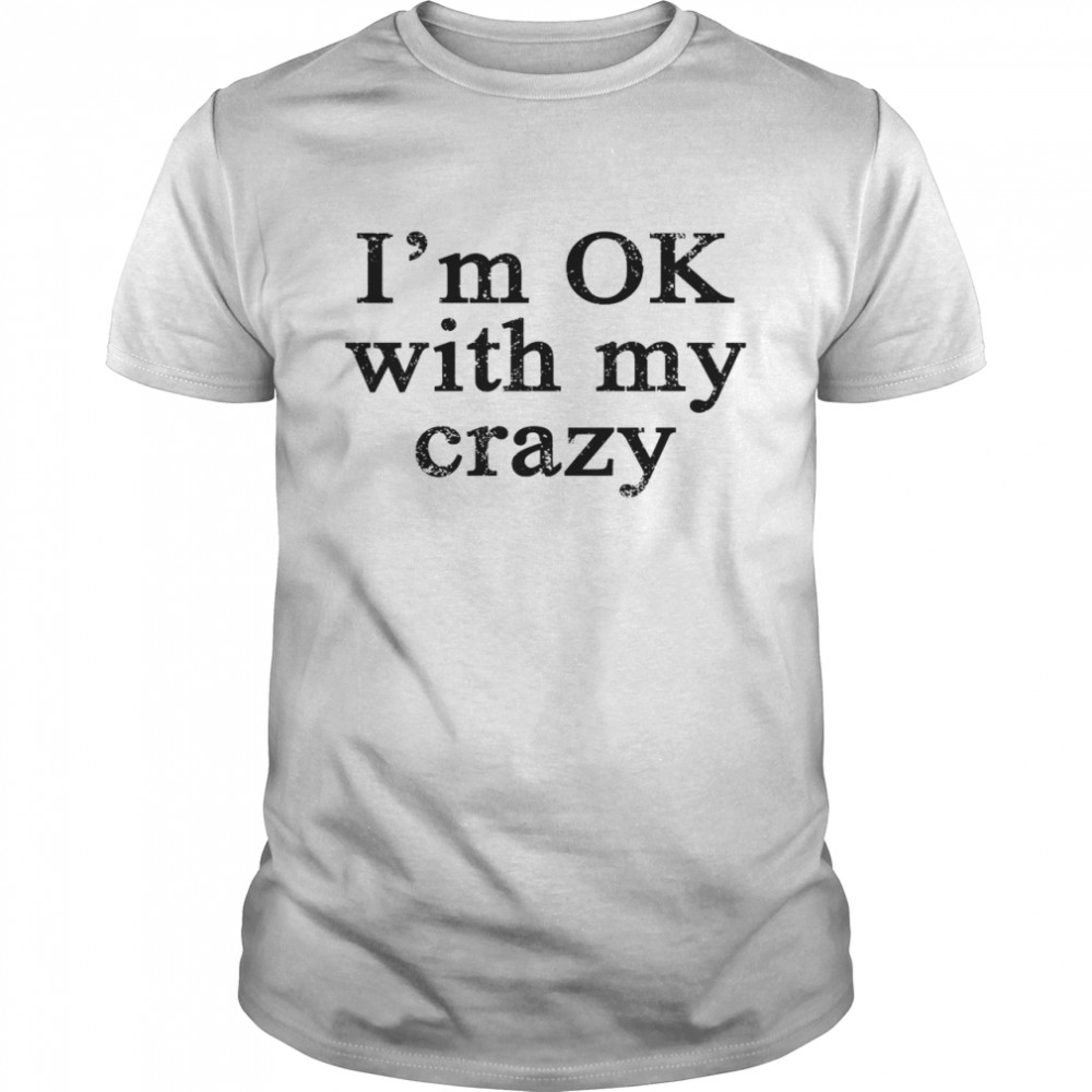 I’m Ok With My Crazy Shirt