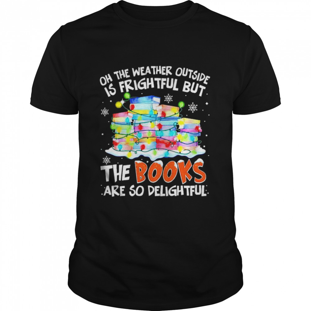 Oh the weather outside is frightful but the books are so delightful Christmas shirt