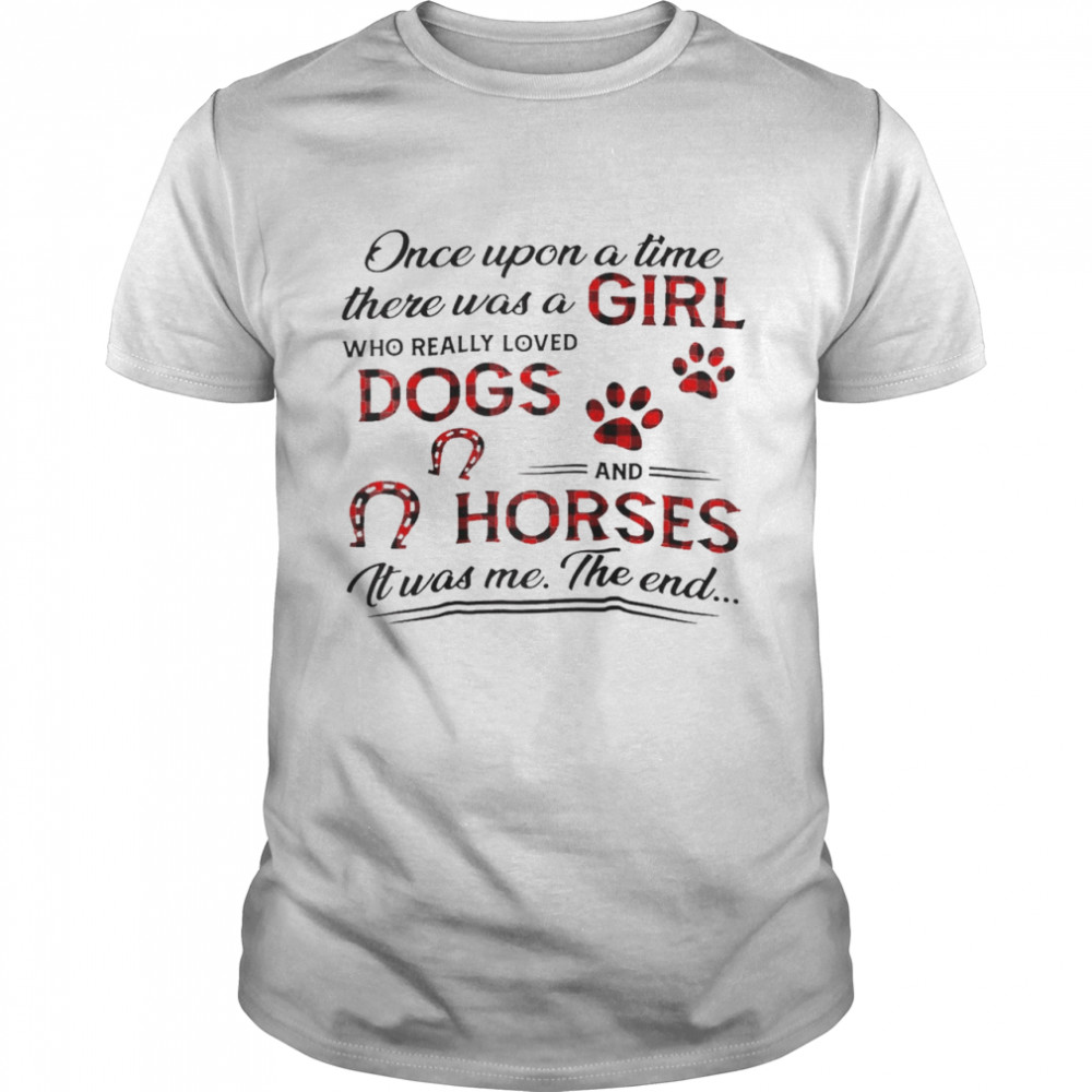 Once upon a time there was a girl who really loved dogs and horses it was me the end shirt