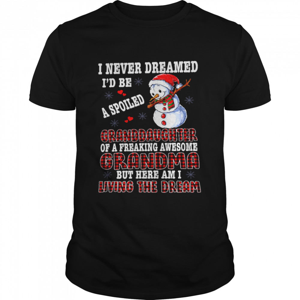 Snowman I Never Dreamed I’d Be A Spoiled Granddaughter Of A Freaking Awesome Grandma But Here I A Living The Dream Shirt