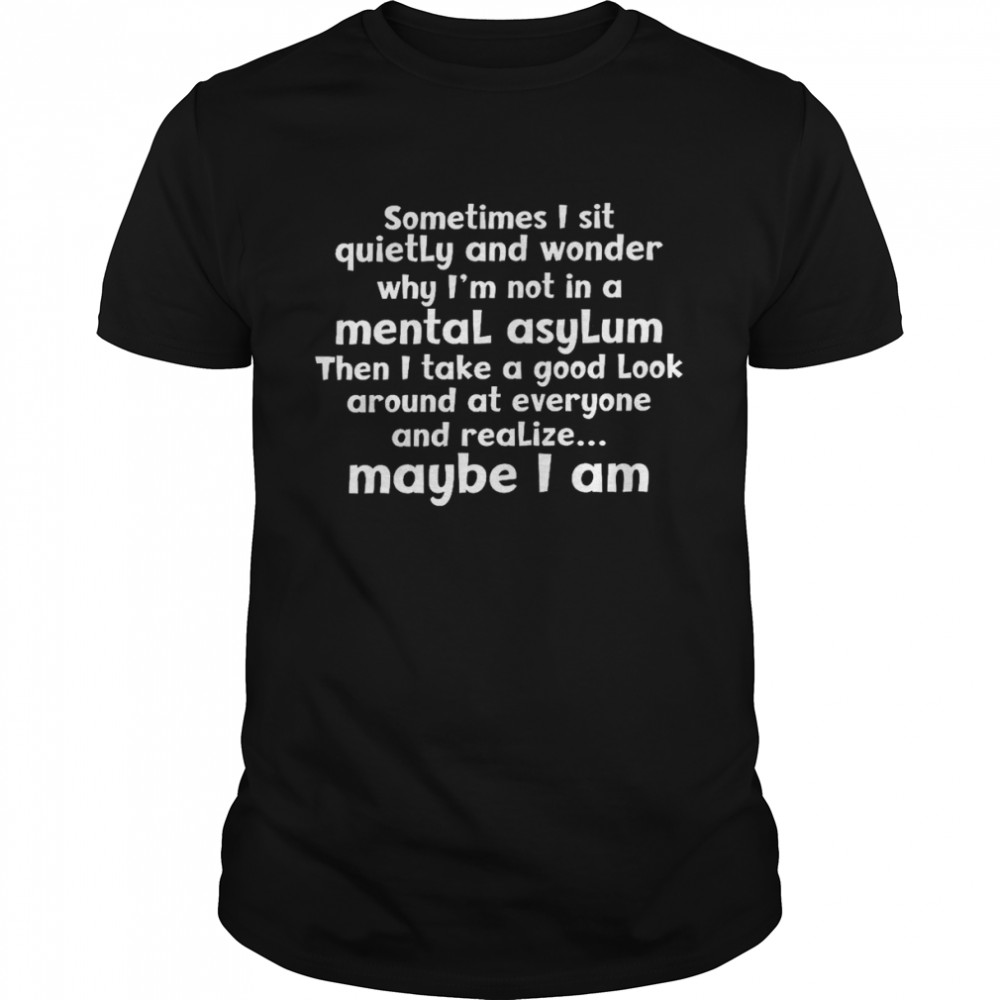 Sometimes i sit quietly and wonder why i’m not in a mental asylum shirt Classic Men's T-shirt