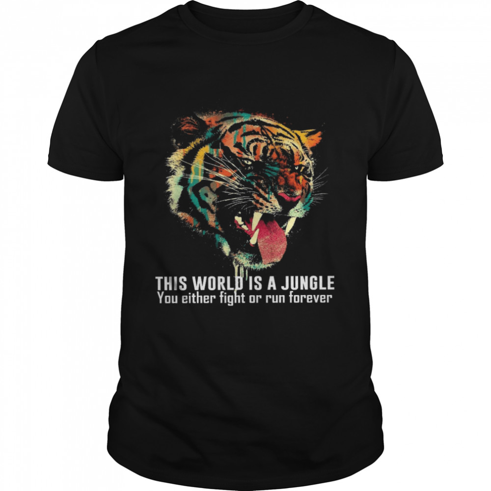 Tiger This World Is A Jungle You Either Fight Or Run Forever Shirt