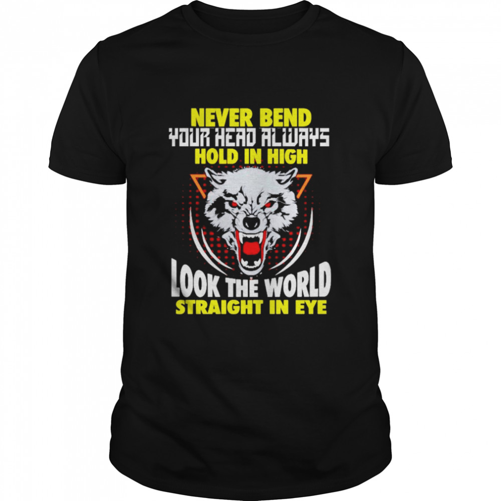 Wolf never bend your head always hold in high look the world shirt