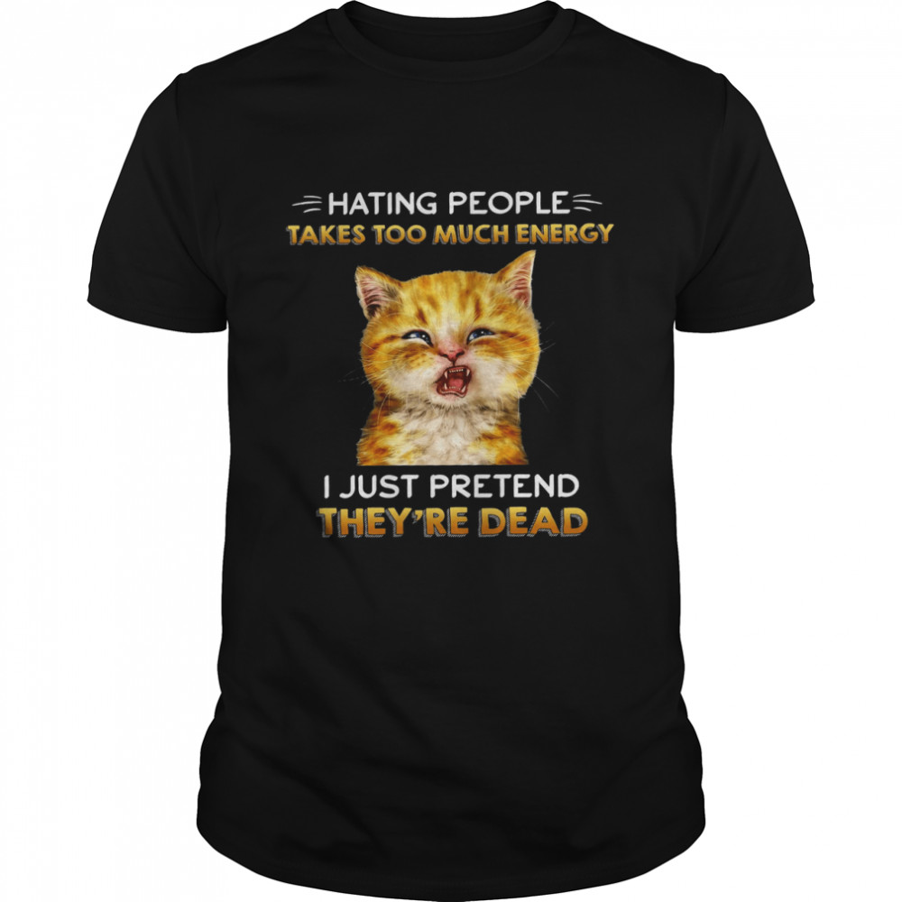 Cat Hating People Takes Too Much Energy I Just Pretend They’re Dead Black Shirt