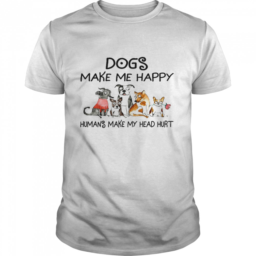 Dogs make me happy humans make my head hurt shirt