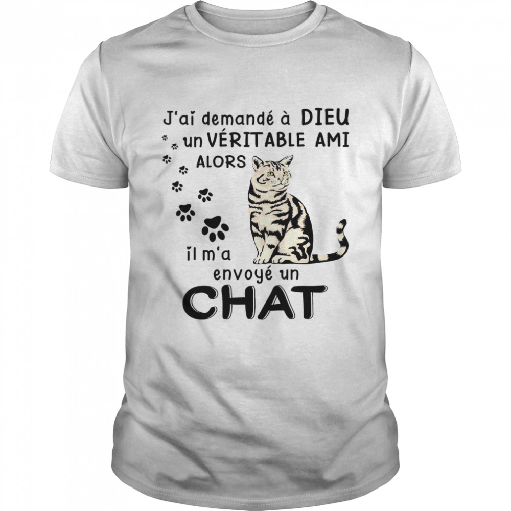 J’ai Demande A Dieu Un Veritable Ami Alors Il M’a Envoye Un Chat Shirt