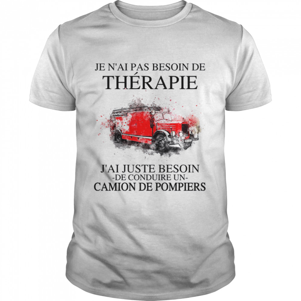 Je n’ai pas besoin de therapie j’ai juste besoin de conduire un camion de pompiers shirte shir