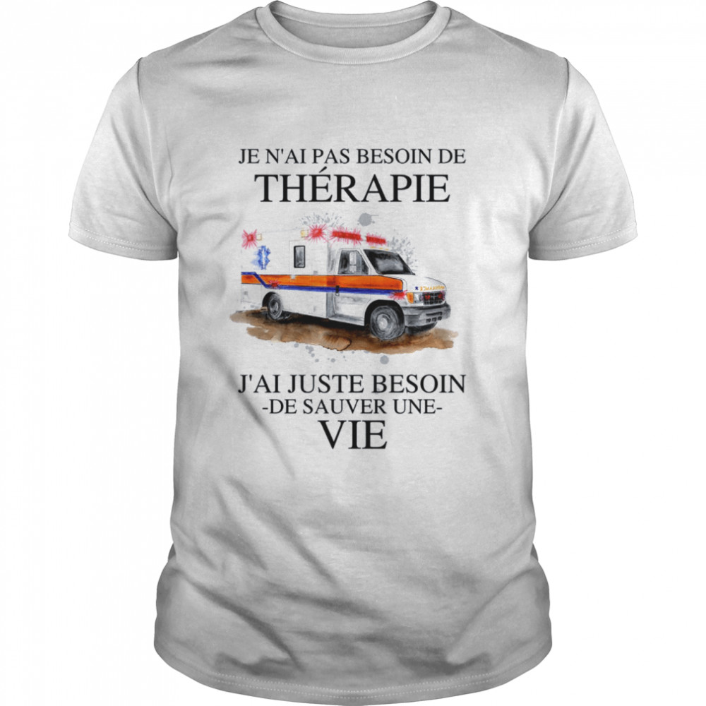 Je N’ai Pas Besoin De Therapie J’ai Juste Besoin De Sauver Une Vie Shirt