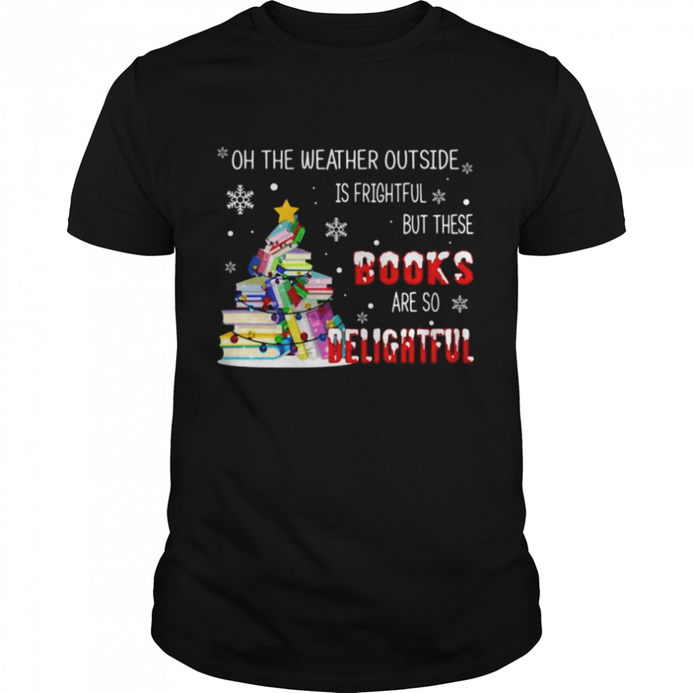 Oh the weather outside is frightful but these books are so delightful Christmas shirt