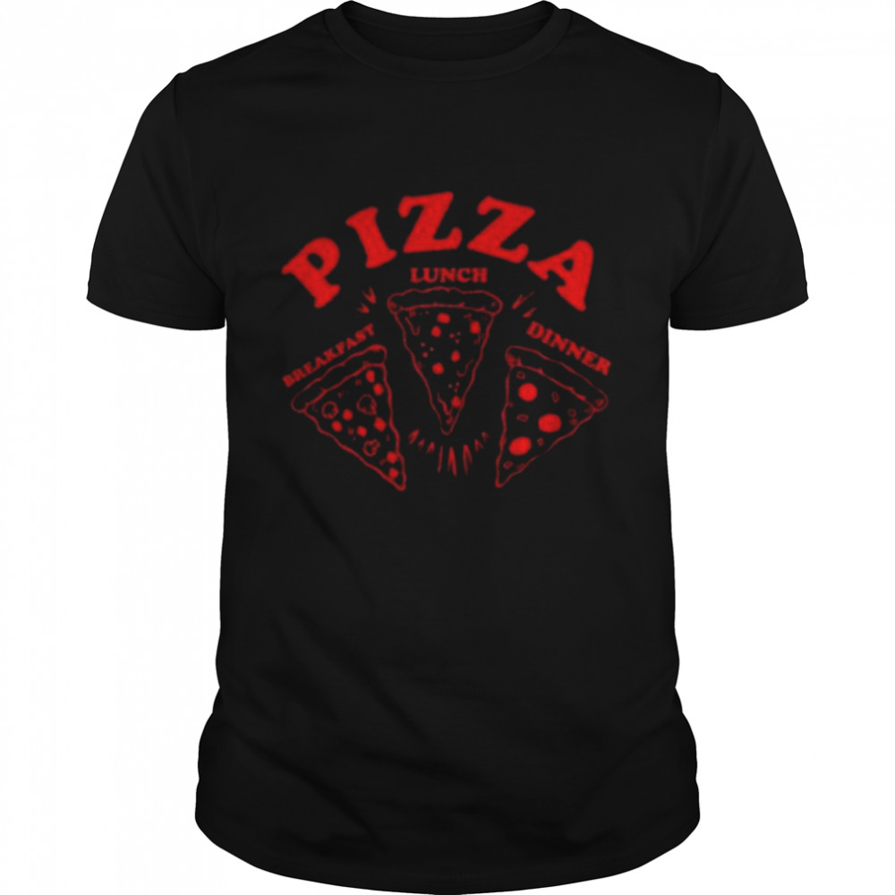 Pizza Breakfast Lunch and Dinner shirt