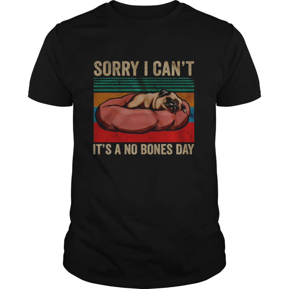 Pug Dog Sorry i can’t it’s a no bones day shirt