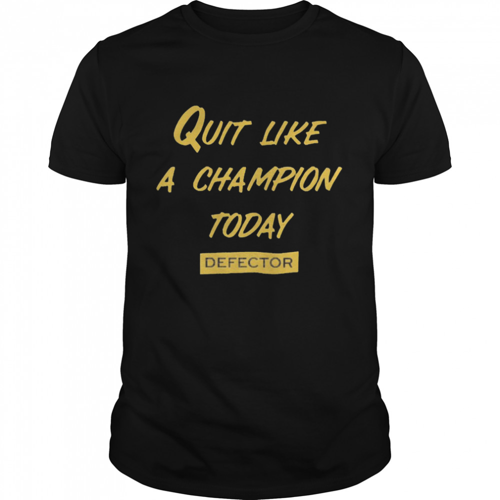 Quit Like A Champion Today Defector 2021 Shirt