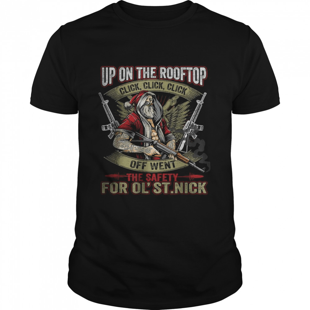 Santa Claus Up On The Rooftop Click Click Click Off Went The Safety For Ol St Nick Shirt