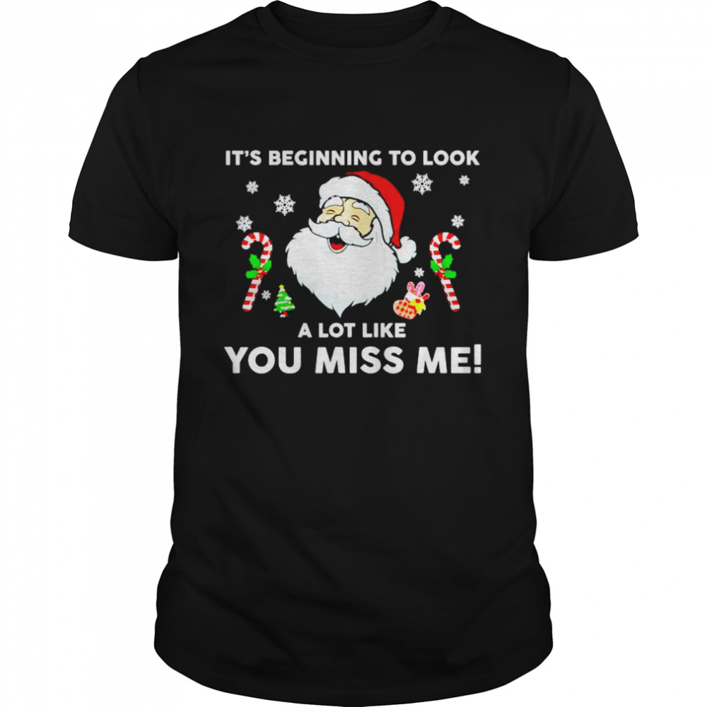 Santa it’s beginning to look a lot like you miss me shirt