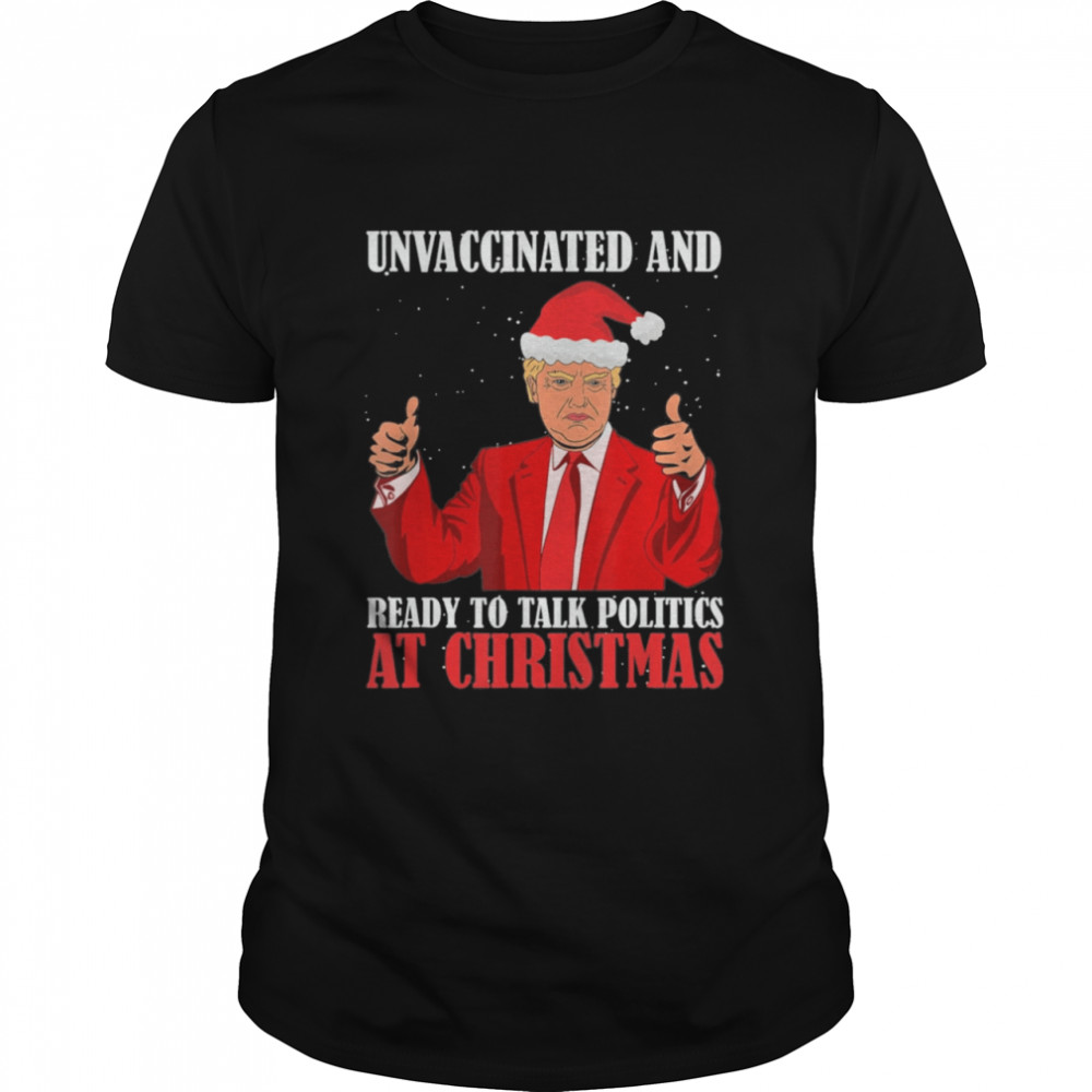 Unvaccinated And Ready To Talk Politics At Christmas Trump T-Shirt