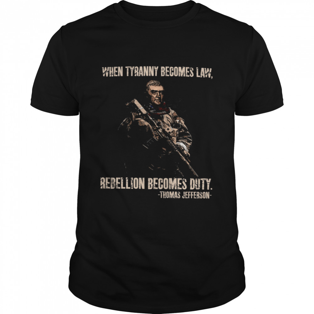 When Tyranny Becomes Law Rebellion Becomes Duty Thomas Jefferson Shirt